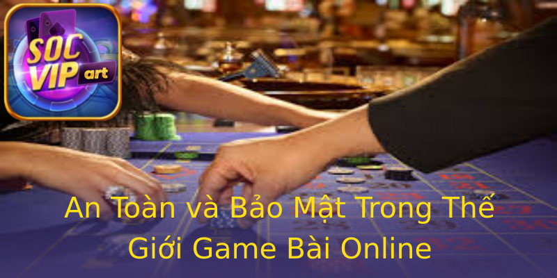 An Toàn và Bảo Mật Trong Thế Giới Game Bài Online An Toàn và Bảo Mật Trong Thế Giới Game Bài Online