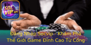 Ang Nhap Socvip Kham Pha The Gioi Game Inh Cao Tu Cong Game Uy Tin