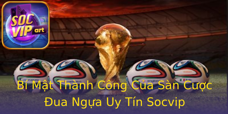 Bí Mật Thành Công Của Sàn Cược Đua Ngựa Uy Tín Socvip Bí Mật Thành Công Của Sàn Cược Đua Ngựa Uy Tín Socvip
