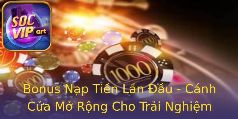 Bonus Nạp Tiền Lần Đầu - Cánh Cửa Mở Rộng Cho Trải Nghiệm Bonus Nạp Tiền Lần Đầu - Cánh Cửa Mở Rộng Cho Trải Nghiệm