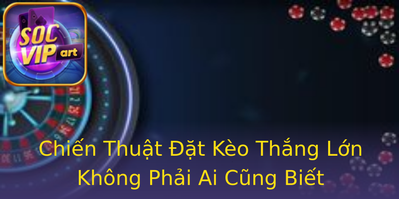 Chiến Thuật Đặt Kèo Thắng Lớn Không Phải Ai Cũng Biết Chiến Thuật Đặt Kèo Thắng Lớn Không Phải Ai Cũng Biết