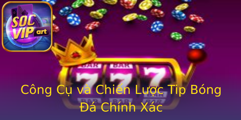 Công Cụ và Chiến Lược Tip Bóng Đá Chính Xác Công Cụ và Chiến Lược Tip Bóng Đá Chính Xác