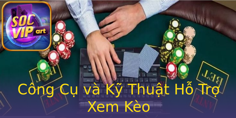 Công Cụ và Kỹ Thuật Hỗ Trợ Xem Kèo Công Cụ và Kỹ Thuật Hỗ Trợ Xem Kèo