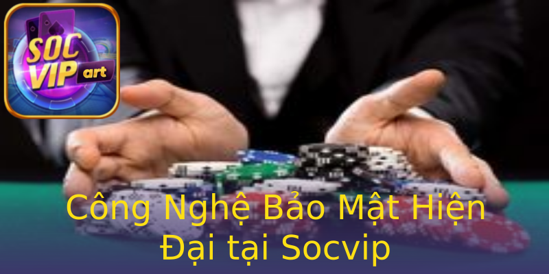 Công Nghệ Bảo Mật Hiện Đại tại Socvip Công Nghệ Bảo Mật Hiện Đại tại Socvip