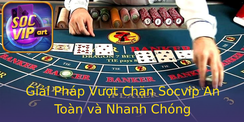 Giải Pháp Vượt Chặn Socvip An Toàn và Nhanh Chóng Giải Pháp Vượt Chặn Socvip An Toàn và Nhanh Chóng