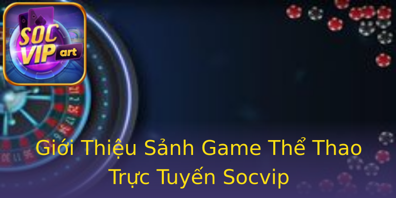 Giới Thiệu Sảnh Game Thể Thao Trực Tuyến Socvip Giới Thiệu Sảnh Game Thể Thao Trực Tuyến Socvip