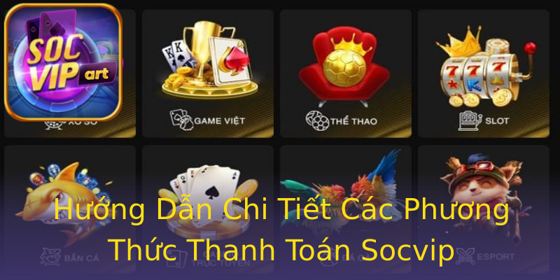 Hướng Dẫn Chi Tiết Các Phương Thức Thanh Toán Socvip Hướng Dẫn Chi Tiết Các Phương Thức Thanh Toán Socvip