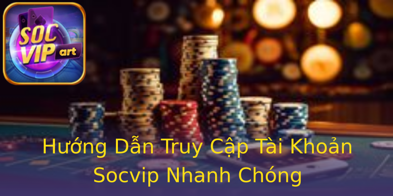 Hướng Dẫn Truy Cập Tài Khoản Socvip Nhanh Chóng Hướng Dẫn Truy Cập Tài Khoản Socvip Nhanh Chóng