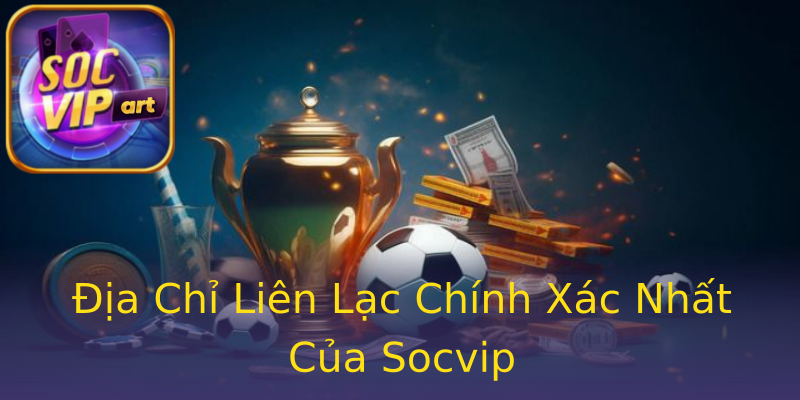 Địa Chỉ Liên Lạc Chính Xác Nhất Của Socvip Địa Chỉ Liên Lạc Chính Xác Nhất Của Socvip