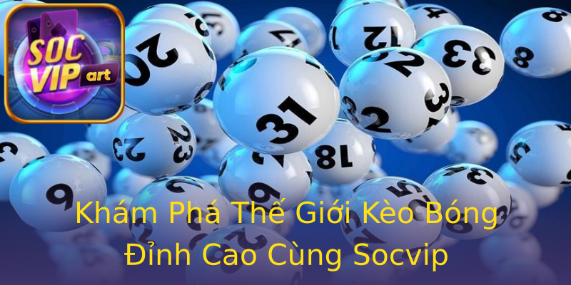 Khám Phá Thế Giới Kèo Bóng Đỉnh Cao Cùng Socvip Khám Phá Thế Giới Kèo Bóng Đỉnh Cao Cùng Socvip