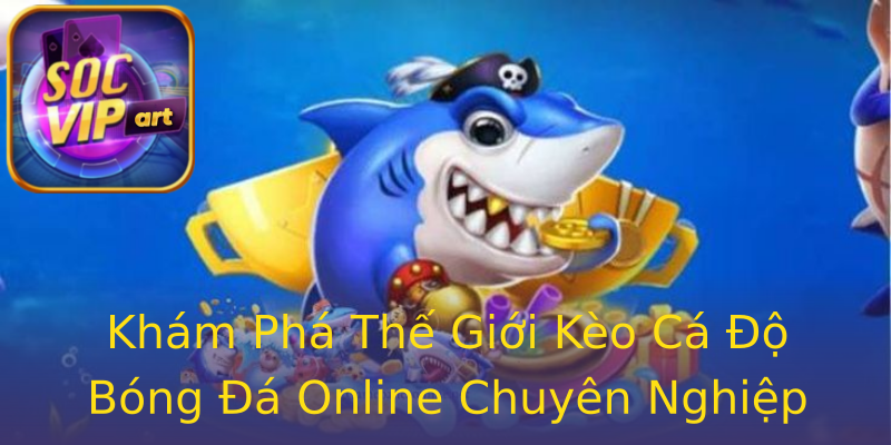 Khám Phá Thế Giới Kèo Cá Độ Bóng Đá Online Chuyên Nghiệp Khám Phá Thế Giới Kèo Cá Độ Bóng Đá Online Chuyên Nghiệp