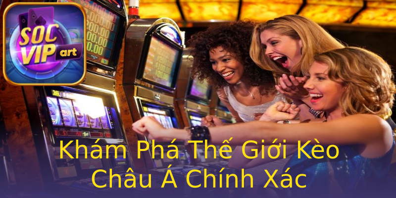 Khám Phá Thế Giới Kèo Châu Á Chính Xác Khám Phá Thế Giới Kèo Châu Á Chính Xác