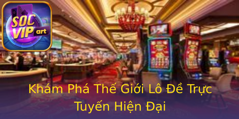 Khám Phá Thế Giới Lô Đề Trực Tuyến Hiện Đại Khám Phá Thế Giới Lô Đề Trực Tuyến Hiện Đại