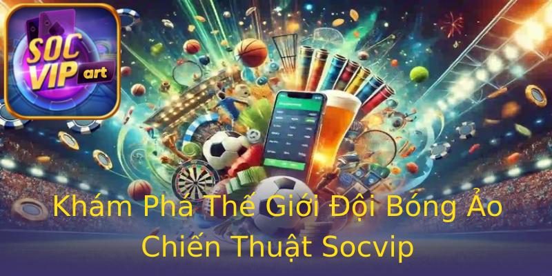 Khám Phá Thế Giới Đội Bóng Ảo Chiến Thuật Socvip Khám Phá Thế Giới Đội Bóng Ảo Chiến Thuật Socvip