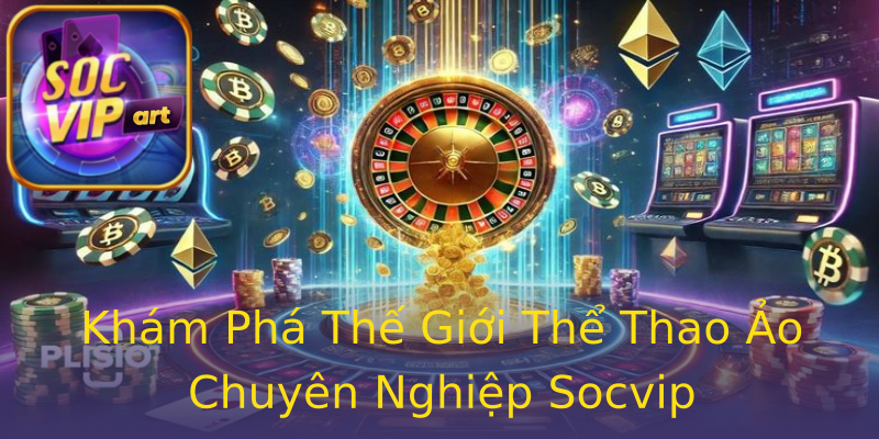 Khám Phá Thế Giới Thể Thao Ảo Chuyên Nghiệp Socvip Khám Phá Thế Giới Thể Thao Ảo Chuyên Nghiệp Socvip