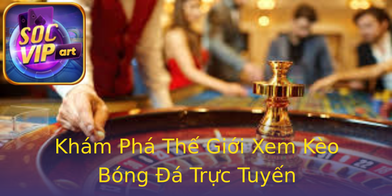 Khám Phá Thế Giới Xem Kèo Bóng Đá Trực Tuyến Khám Phá Thế Giới Xem Kèo Bóng Đá Trực Tuyến