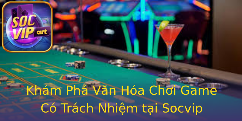 Khám Phá Văn Hóa Chơi Game Có Trách Nhiệm tại Socvip Khám Phá Văn Hóa Chơi Game Có Trách Nhiệm tại Socvip