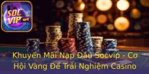 Khuyen Mai Nap Au Socvip Co Hoi Vang E Trai Nghiem Casino Online 1