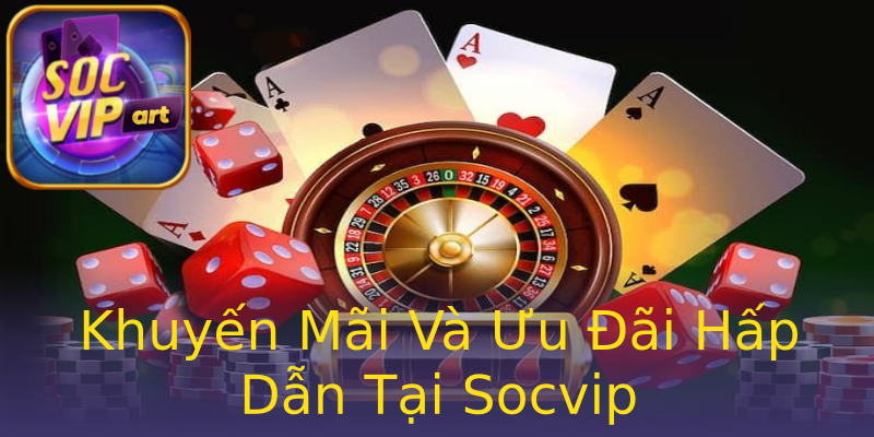 Khuyến Mãi Và Ưu Đãi Hấp Dẫn Tại Socvip Khuyến Mãi Và Ưu Đãi Hấp Dẫn Tại Socvip