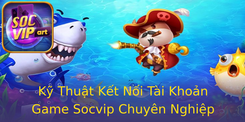Kỹ Thuật Kết Nối Tài Khoản Game Socvip Chuyên Nghiệp Kỹ Thuật Kết Nối Tài Khoản Game Socvip Chuyên Nghiệp