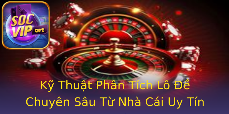 Kỹ Thuật Phân Tích Lô Đề Chuyên Sâu Từ Nhà Cái Uy Tín Socvip Kỹ Thuật Phân Tích Lô Đề Chuyên Sâu Từ Nhà Cái Uy Tín Socvip