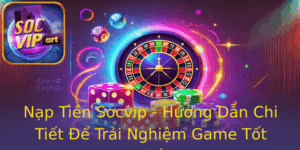 Nap Tien Socvip Huong Dan Chi Tiet E Trai Nghiem Game Tot Nhat