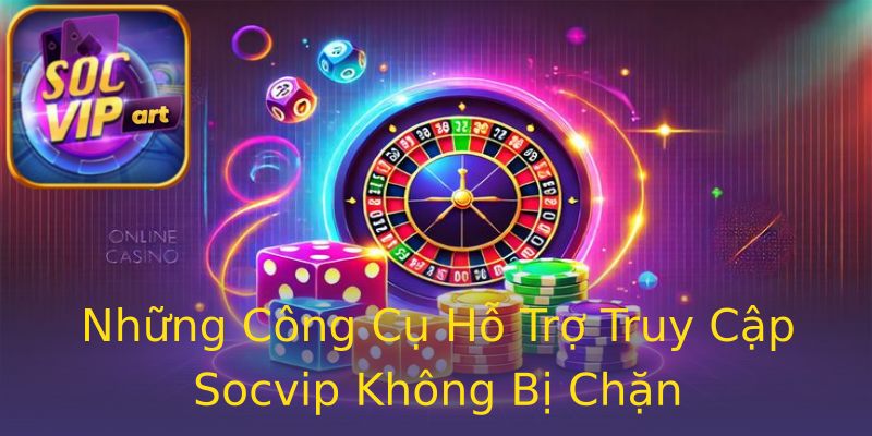 Những Công Cụ Hỗ Trợ Truy Cập Socvip Không Bị Chặn Những Công Cụ Hỗ Trợ Truy Cập Socvip Không Bị Chặn