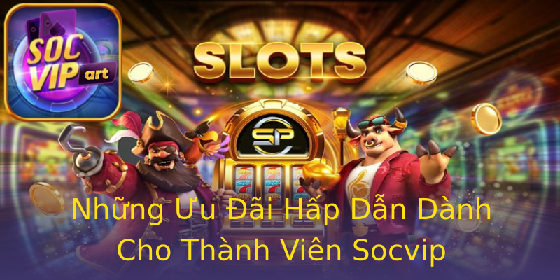 Những Ưu Đãi Hấp Dẫn Dành Cho Thành Viên Socvip Những Ưu Đãi Hấp Dẫn Dành Cho Thành Viên Socvip