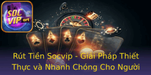 Rut Tien Socvip Giai Phap Thiet Thuc Va Nhanh Chong Cho Nguoi Choi