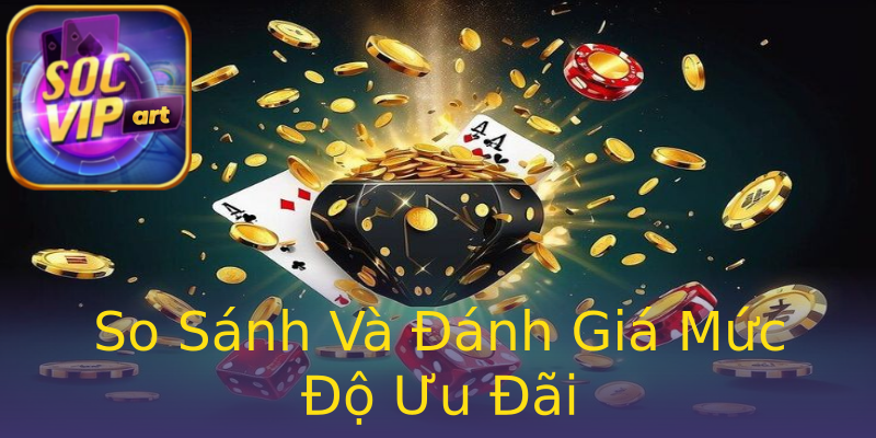 So Sánh Và Đánh Giá Mức Độ Ưu Đãi So Sánh Và Đánh Giá Mức Độ Ưu Đãi