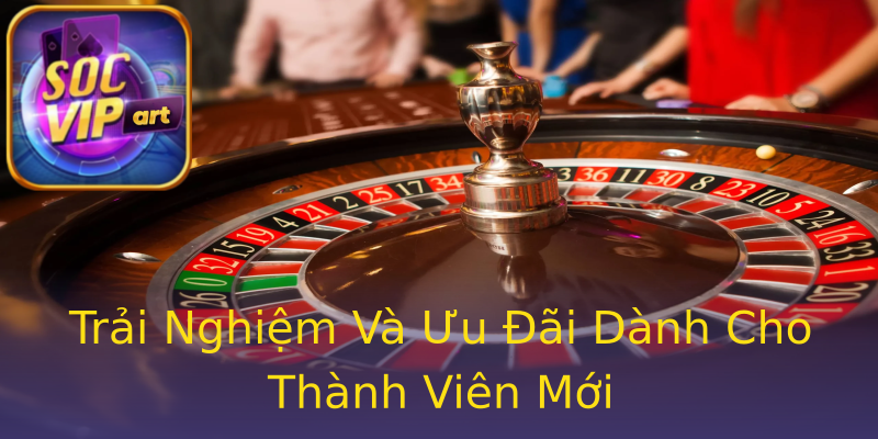 Trải Nghiệm Và Ưu Đãi Dành Cho Thành Viên Mới Trải Nghiệm Và Ưu Đãi Dành Cho Thành Viên Mới